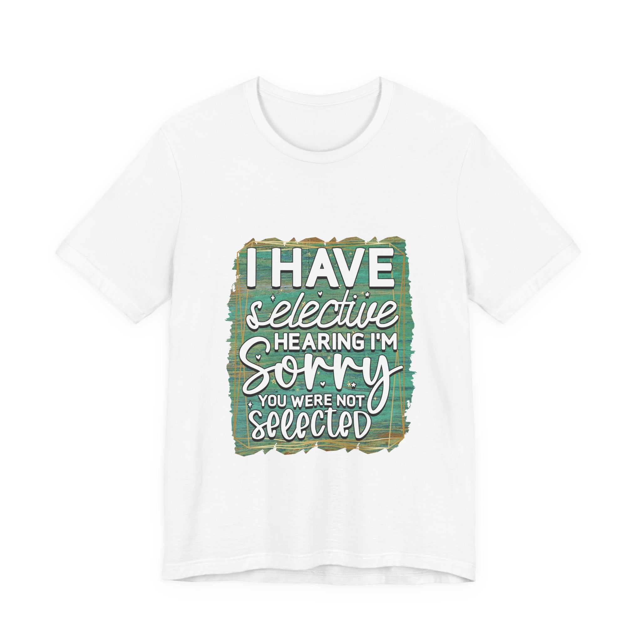 Selective Hearing  T-Shirt — "I have selective hearing I am sorry you were not selected" Graphic Tee