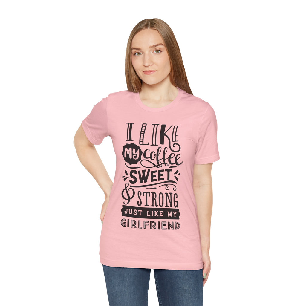 Coffee Sweet & Strong T-Shirt — “I Like My Coffee Sweet & Strong Just Like My Girlfriend”
