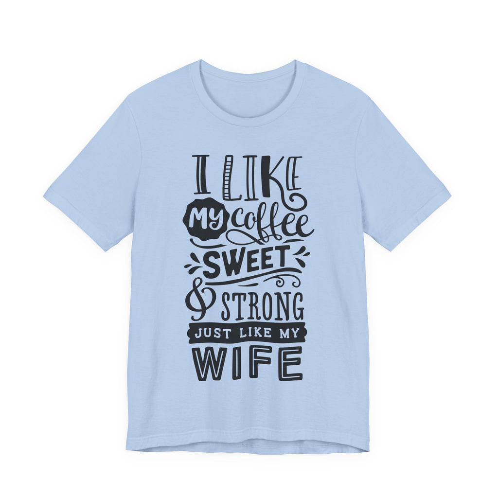 Coffee & Wife T‑Shirt — "I Like My Coffee Sweet & Strong Just Like My Wife"