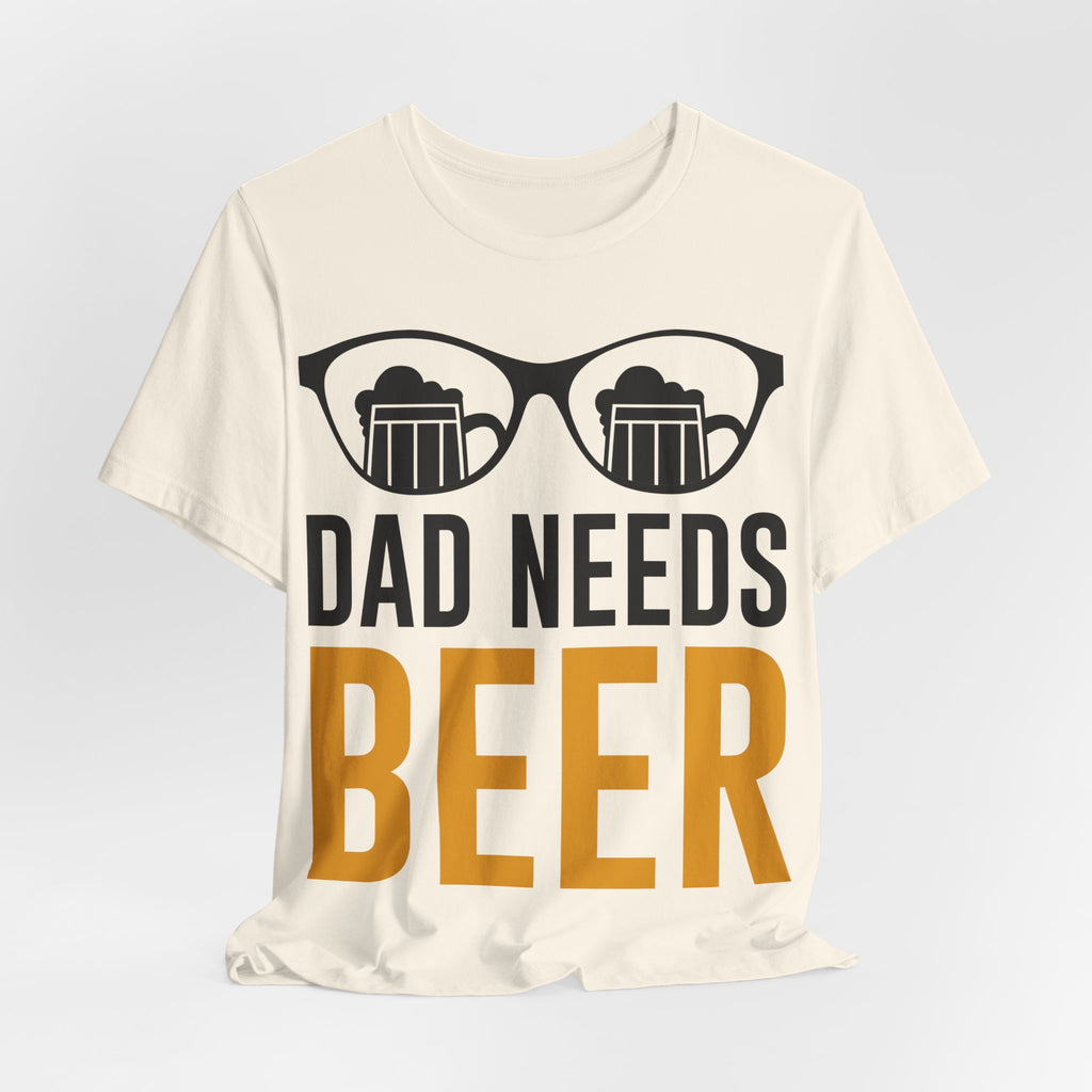 Dad Needs Beer T-Shirt — Funny Father’s Day Beer Tee